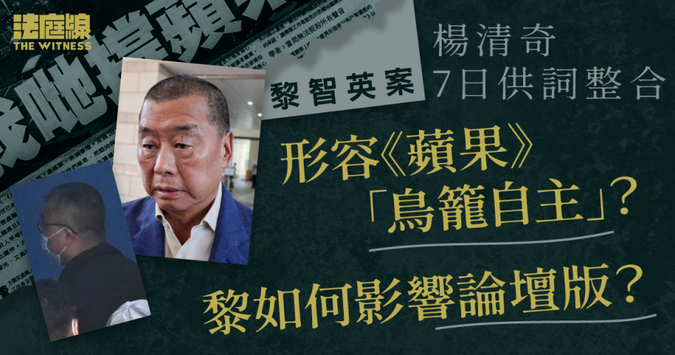 黎智英案｜楊清奇7日供詞整合　形容《蘋果》「鳥籠自主」？　黎如何影響論壇版？