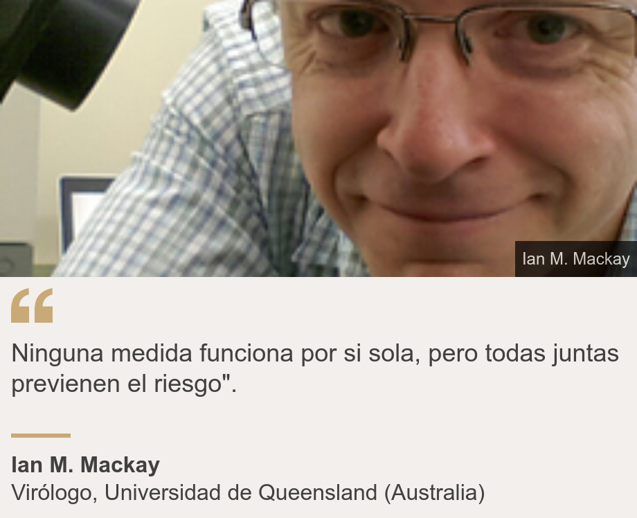 "Ninguna medida funciona por si sola, pero todas juntas previenen el riesgo".", Source: Ian M. Mackay, Source description: Virólogo, Universidad de Queensland (Australia), Image: 