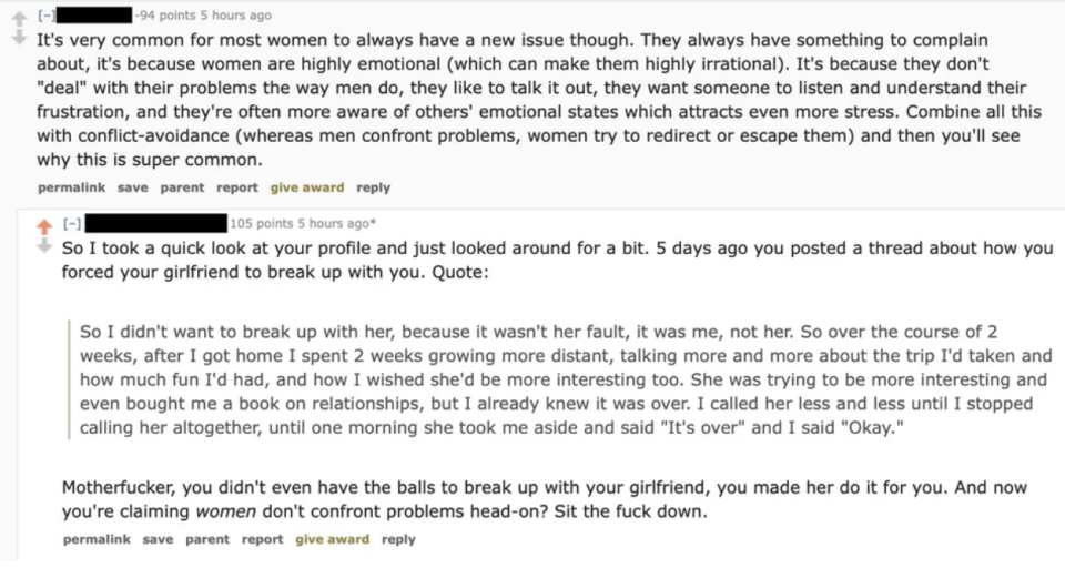 TEXT: Comment: It's very common for most women to always have a new issue though. They always have something to complain about, it's because women are highly emotional (which can make then highly irrational). It's because they don't 