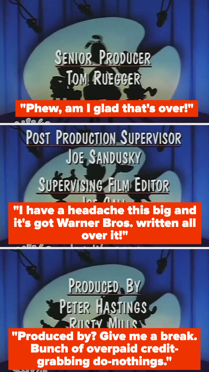The characters saying, "I'm glad that's over!" and "I have a headache this big and it's got Warner Bros. written all over it!" then mocking the producers, calling them overpaid, credit-grabbing do-nothings