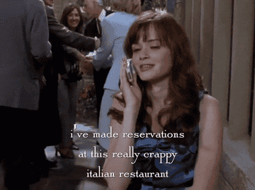 Rory in Gilmore Girls on the phone saying "I've made reservations at this really crappy Italian restaurant."