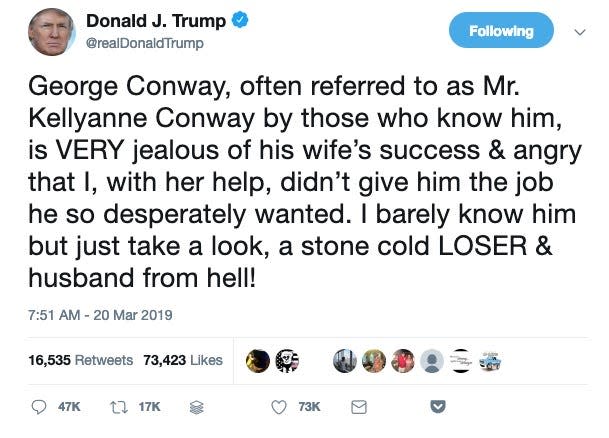 Donald_J__Trump_on_Twitter___George_Conway__often_referred_to_as_Mr__Kellyanne_Conway_by_those_who_know_him__is_VERY_jealous_of_his_wife’s_success___angry_that_I__with_her_help__didn’t_give_him_the_job_he_so_desperately_wanted__I_barely_kno