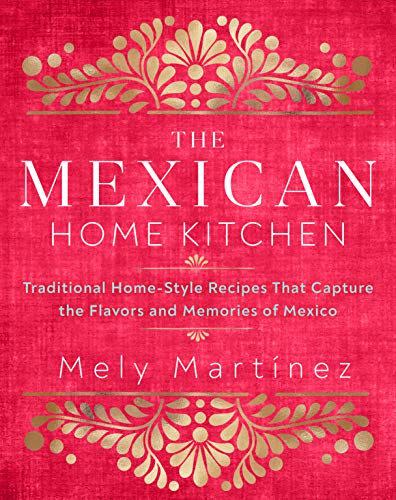 4) The Mexican Home Kitchen: Traditional Home-Style Recipes That Capture the Flavors and Memories of Mexico