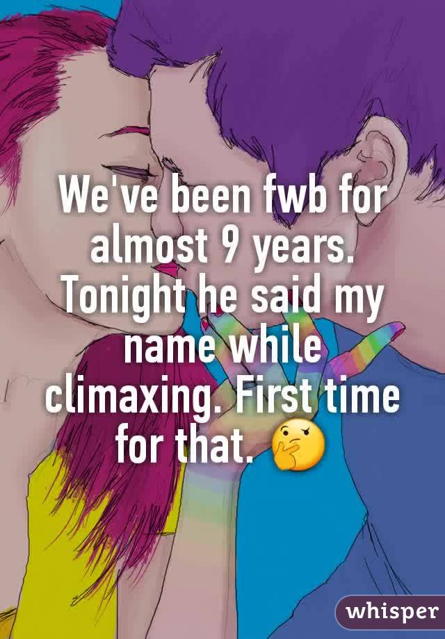 We've been fwb for almost 9 years. Tonight he said my name while climaxing. First time for that. ðŸ¤”
