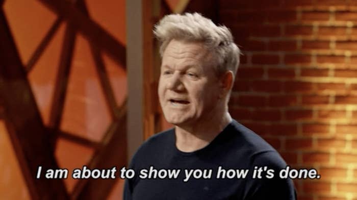 Gordon Ramsay saying, "I am about to show you how it's done"