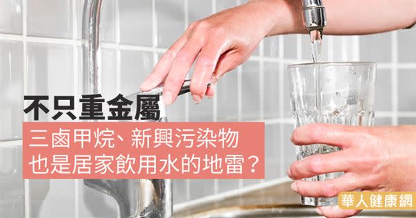 不只重金屬，三鹵甲烷、 新興污染物也是居家飲用水的地雷？