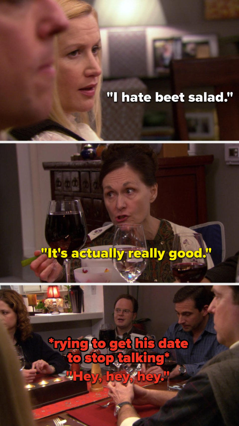 Angela says, I hate beet salad, Dwight's date says, It's actually really good, and Dwight says, Hey, hey, hey to get his date to stop talking