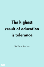 <p>The highest result of education is tolerance.</p>