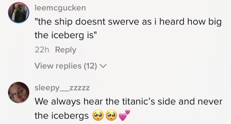 "The ship doesn't swerve as I heard how big the iceberg is" and "We always hear the titanic's side and never the icebergs"