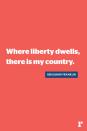 <p>"Where liberty dwells, there is my country."</p>