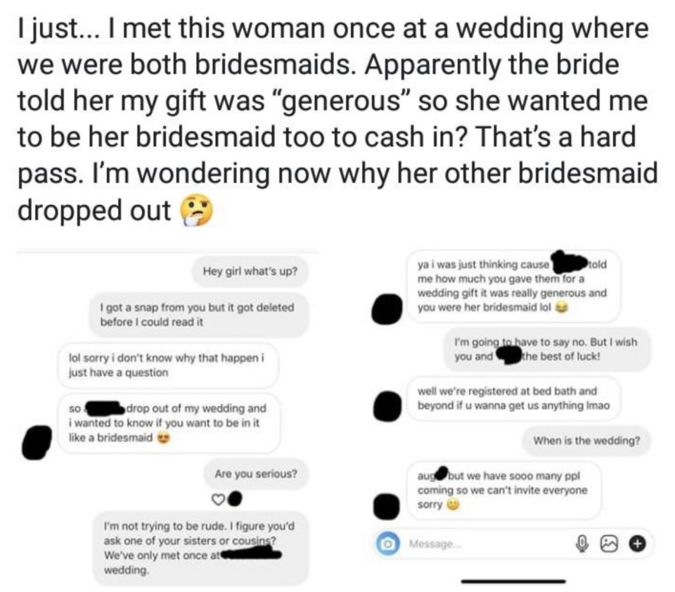 "Apparently the bride told her my gift was 'generous' so she wanted me to be her bridesmaid too to cash in?"