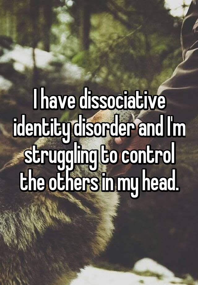 I have dissociative identity disorder and I