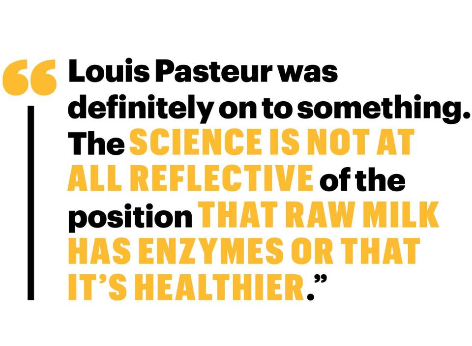 louis pasteur was definitely on to something the science is not at all reflective of the position that raw milk has enzymes or that it’s healthier