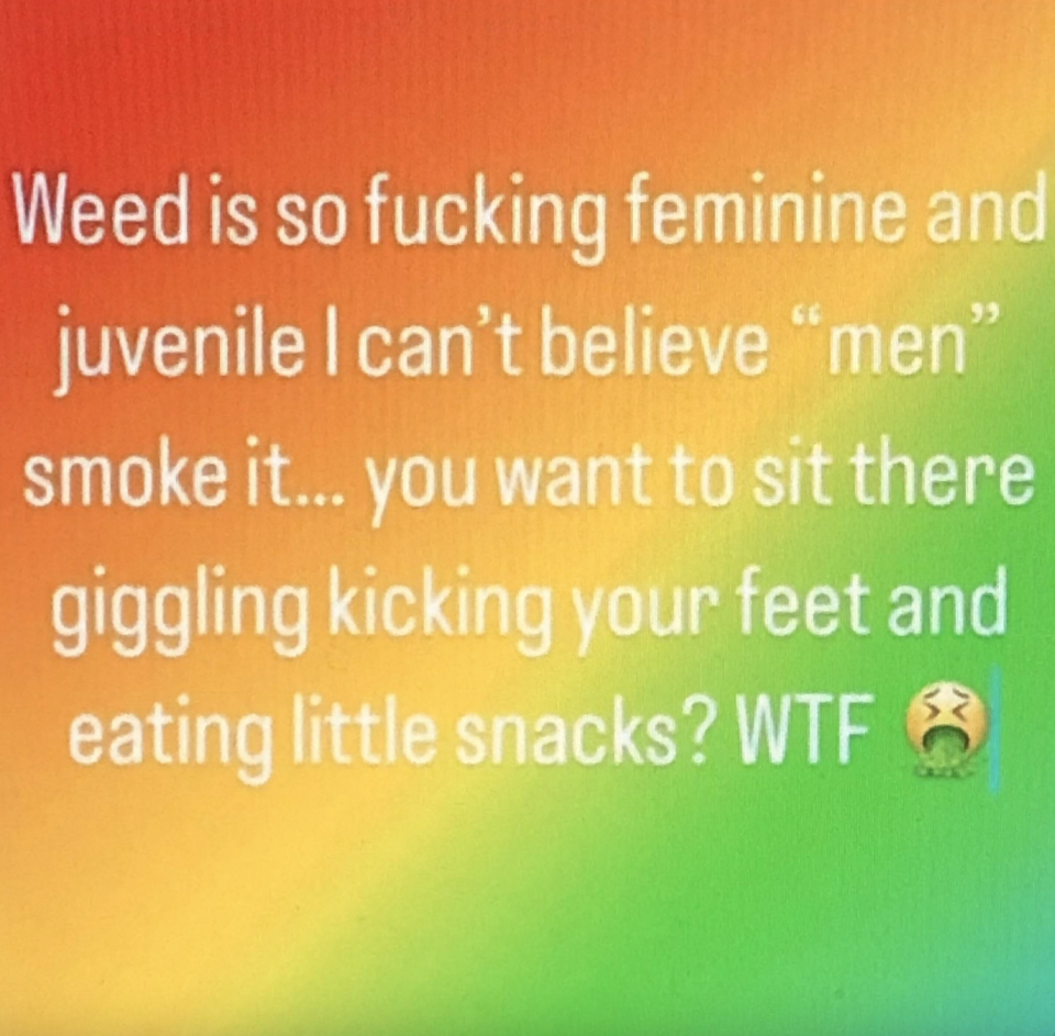 Someone saying, "Weed is so fucking feminine and juvenile..."