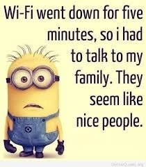 a picture of a minion from Despicable Me with the words "Wi-Fi went down for five minutes, so I had to talk to my family. They seem like nice people"