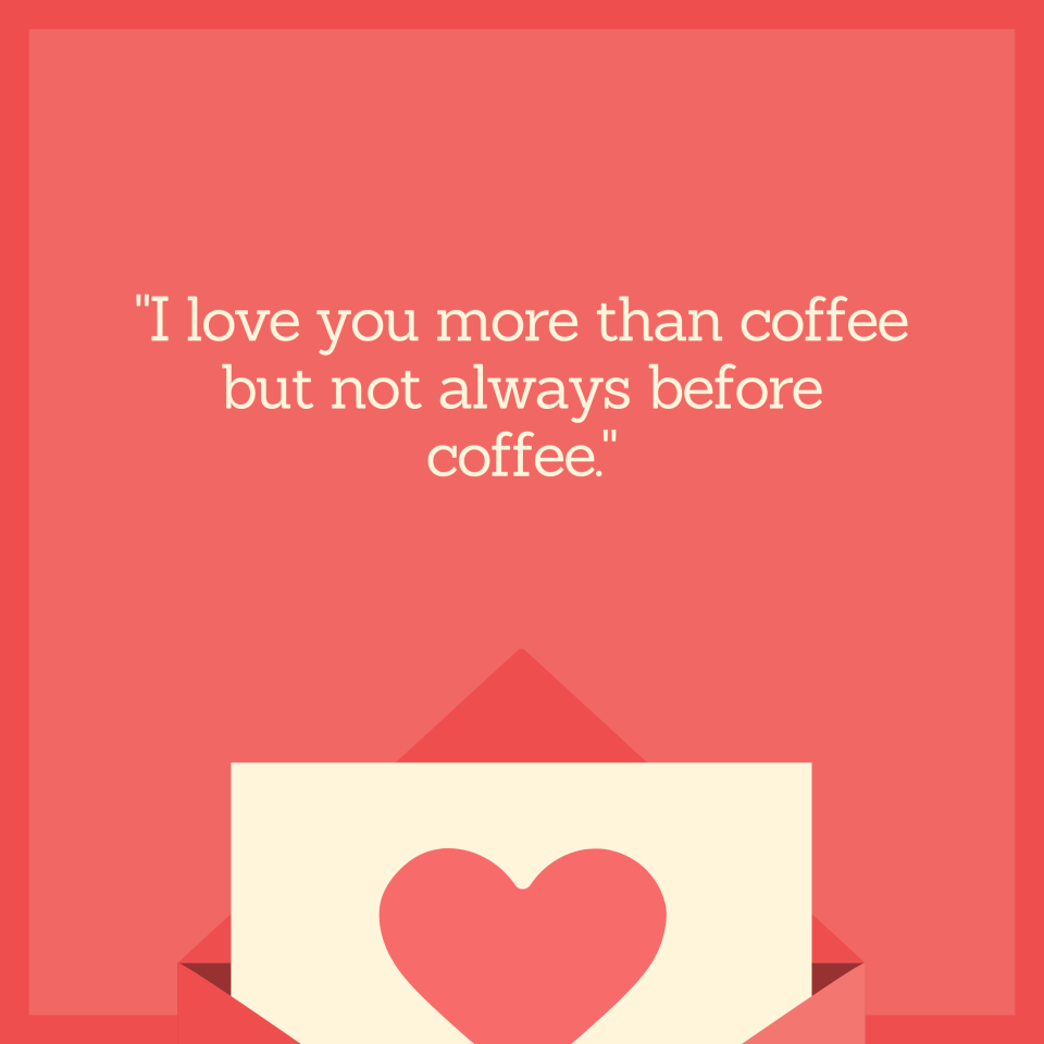 "I love you more than coffee but not always before coffee."