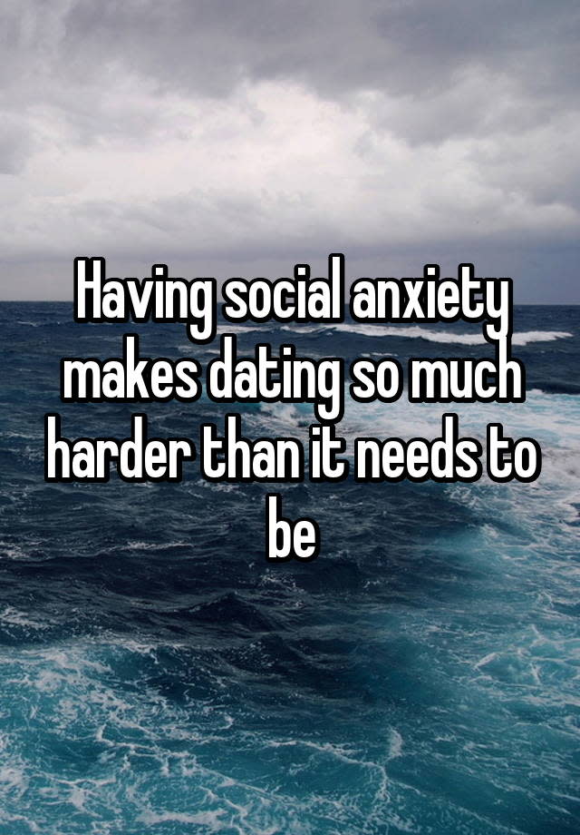 Having social anxiety makes dating so much harder than it needs to be