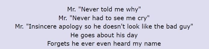 Lyrics: "Mr 'Never told me why' / Mr 'Never had to see me cry' / Mr 'Insincere apology so he doesn't look like the bad guy' / He goes about his day / Forgets he ever even heard my name"