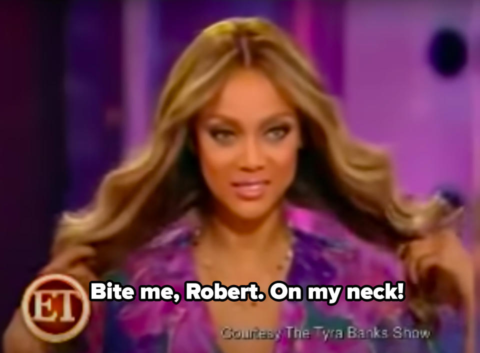Tyra Banks saying, "Bite me, Robert. On my neck!"