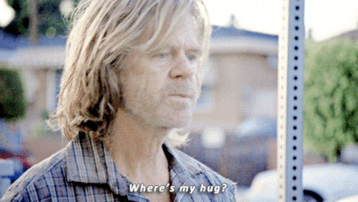 Frank Gallagher from shameless saying, "where's my hug"