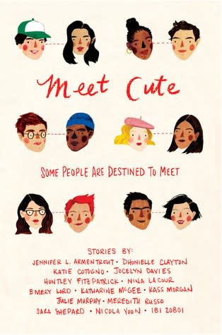 Meet Cute: An Anthology featuring Jennifer L. Armentrout, Dhonielle Clayton, Katie Cotugno, Jocelyn Davies, Huntley Fitzpatrick, Nina La Cour, Emery Lord, Katherine McGee, Kass Morgan, Julie Murphy, Meredith Russo, Sara Shepard, Nicola Yoon, and Ibi Zoboi (Out on January 2, 2018):