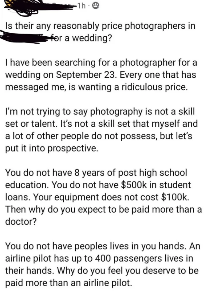 Person is mad they can't find any reasonably priced photographers for a wedding; they don't have 8 years of post–high school education or $500K in student loans, the equipment doesn't cost $100K, and they don't have people's lives in their hands