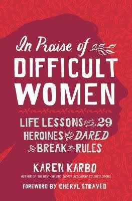 In Praise of Difficult Women: Life Lessons From 29 Heroines Who Dared to Break the Rules by Karen Karbo