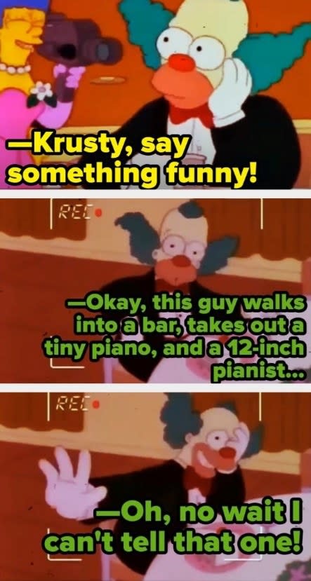 Krusty the Klown starts to tell a joke about a 12-inch pianist before realizing it's too dirty to tell in The Simpsons