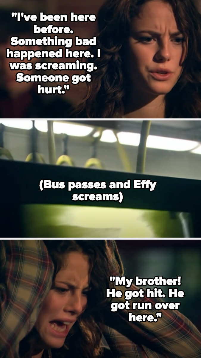 Effy says she's been there before and someone was hurt. A bus passes and she screams and says "my brother! he got hit! he got run over here"