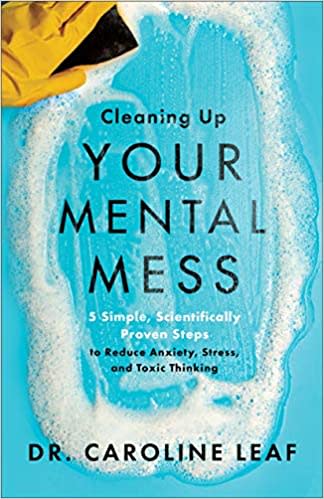 Cleaning Up Your Mental Mess: 5 Simple, Scientifically Proven Steps to Reduce Anxiety, Stress, and Toxic Thinking