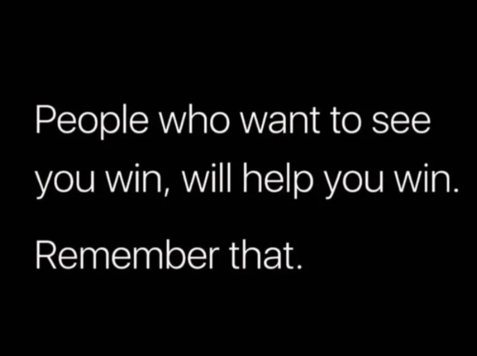 "People who want to see you win, will help you win. Remember that."