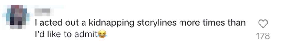 I acted out kidnapping storylines more times than I'd like to admit