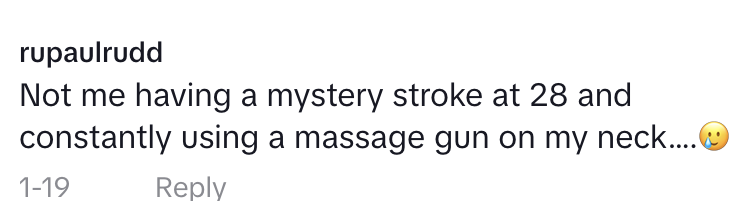 "Not me having a mystery stroke at 28 and constantly using a massage gun on my neck..."