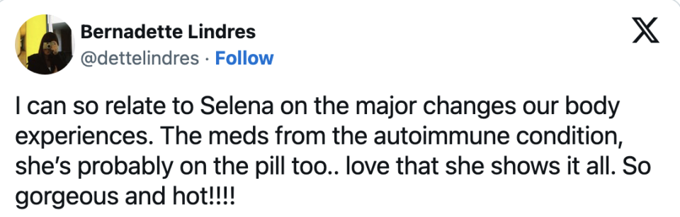 "I can so relate to Selena on the major changes our body experiences; the meds from the autoimmune condition, she's probably on the pill too; love that she shows it all; so gorgeous and hot!!!!"