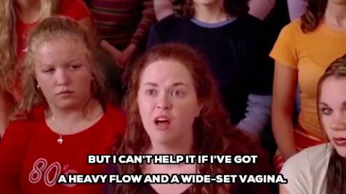 Character in "Mean Girls" saying, "but I can't help it if I've got a heavy flow and wide-set vagina"