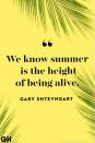 <p>We know summer is the height of of being alive.</p>