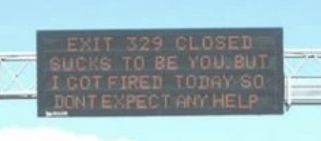 "Exit 329 closed. Sucks to be you, but I got fired today so don't expect any help."