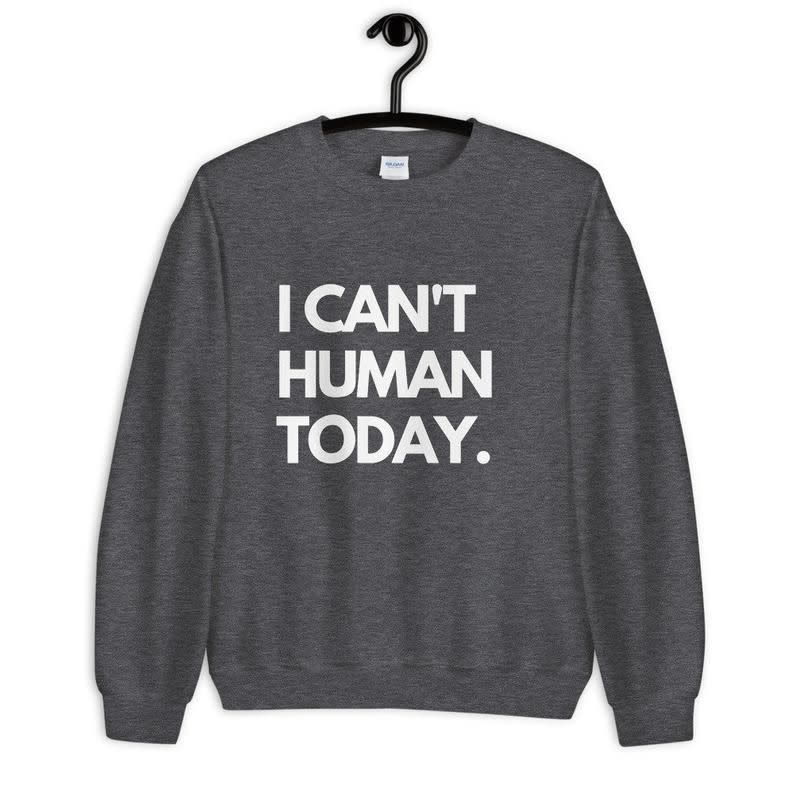 I Can't Human Today Sweatshirt