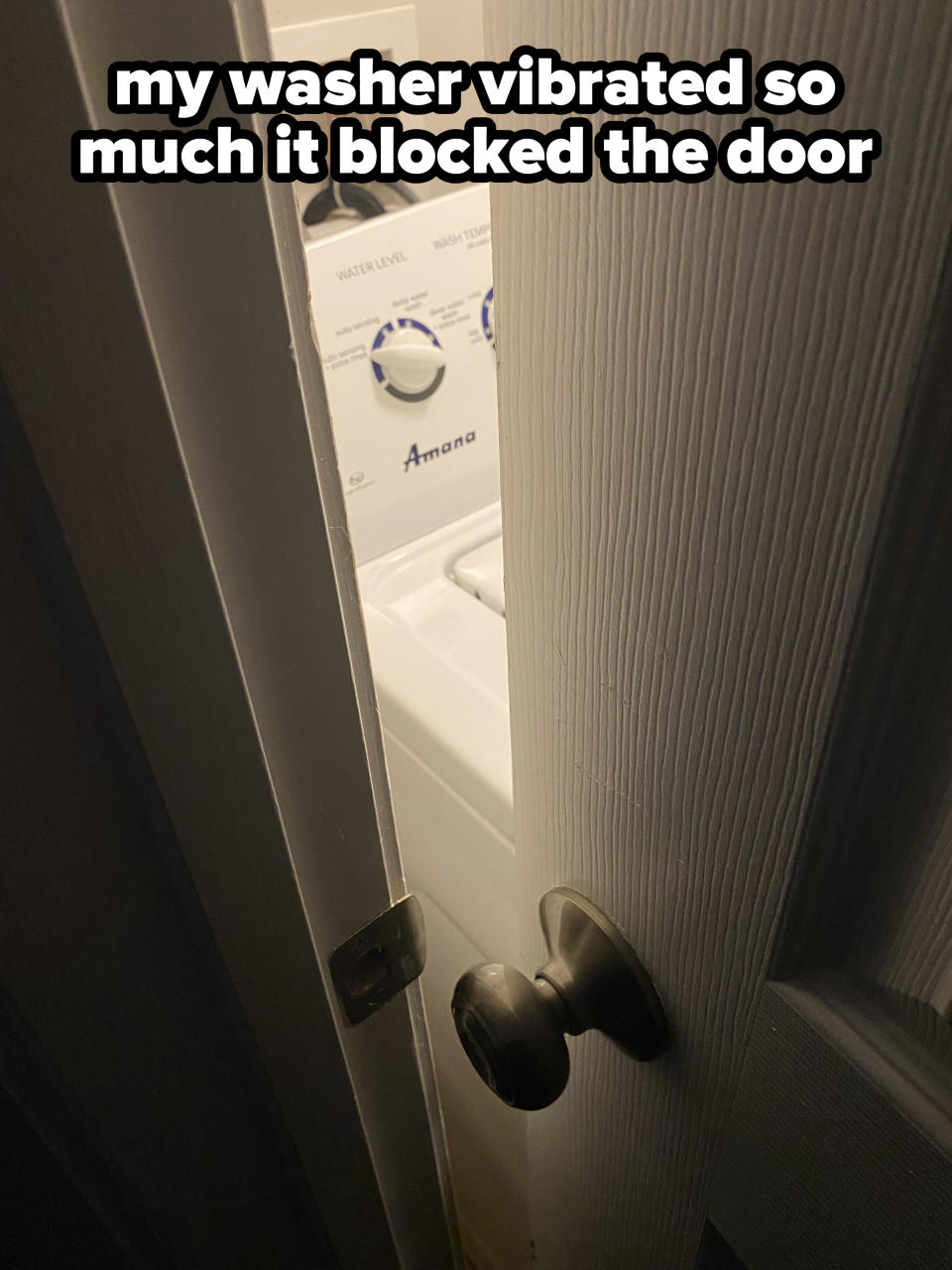 "my washer vibrated so much it blocked the door"
