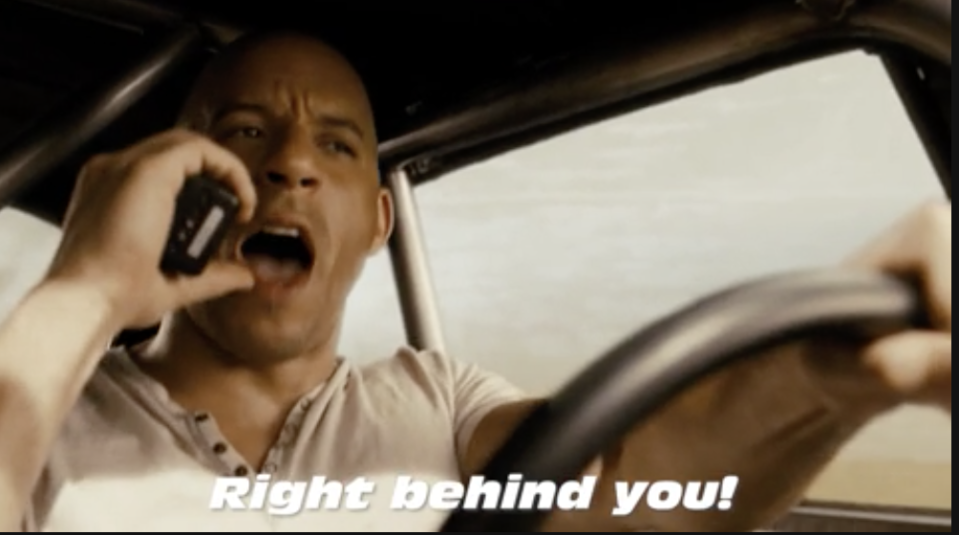 vin diesel saying into the phone, "right behind you!"