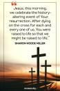 <p>Jesus, this morning, we celebrate the history-altering event of Your resurrection. After dying on the cross for each and every one of us, You were raised to life so that we might be raised to life. </p><p>— Sharon Hodde Miller</p>