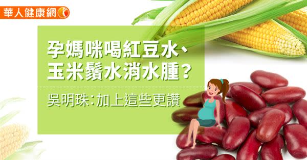 孕媽咪喝紅豆水、玉米鬚水消水腫？吳明珠：加上這些更讚