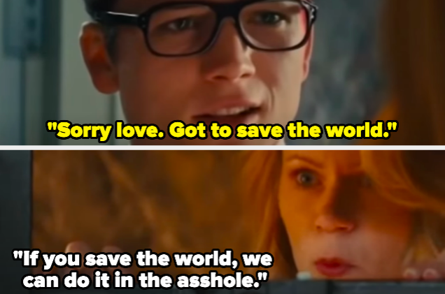 A man saying "Sorry love. Got to save the world." and a woman responding, "If you save the world, we can do it in the asshole."