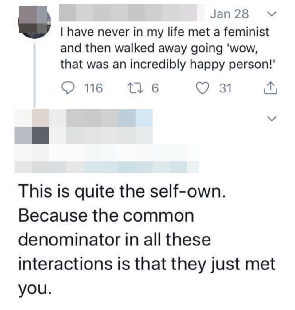 man saying he's never left meeting a feminst thinking thats a happy person and someone calling him out to say this is quite the self own since the common denominator is that they just met him