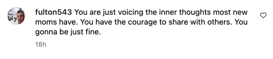 "You are just voicing the inner thoughts most new moms have; you have the courage to share with others; you gonna be just fine"