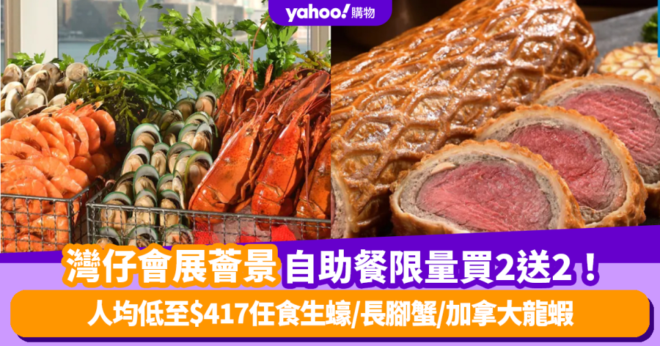 自助餐優惠｜灣仔會展薈景自助餐限量買2送2！人均低至$417任食生蠔/長腳蟹/加拿大龍蝦