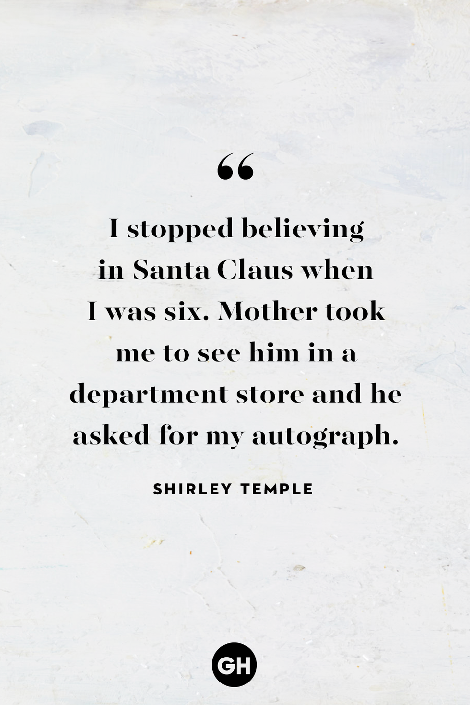 <p>I stopped believing in Santa Claus when I was six. Mother took me to see him in a department store and he asked for my autograph.</p>