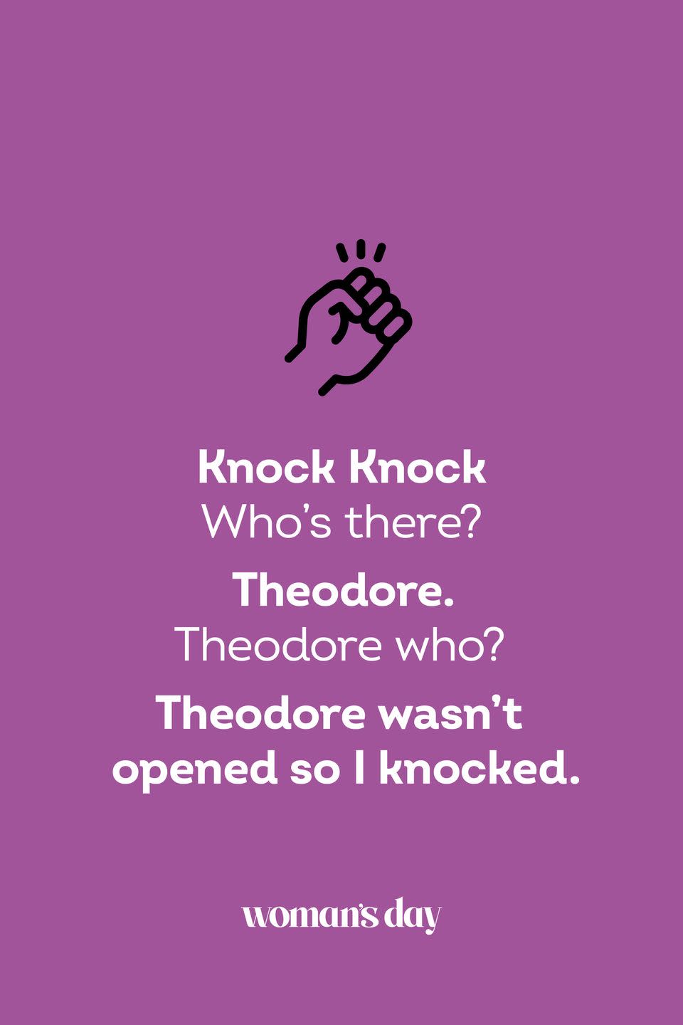 <p><strong>Knock Knock.</strong></p><p><em>Who’s there?</em></p><p><strong>Theodore.</strong></p><p><em>Theodore who?</em></p><p><strong>Theodore wasn’t opened so I knocked.</strong></p>