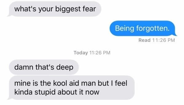 person askinig what someone's bbiggest fear is and they say beiing forgotten and say mines the kool aid man