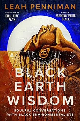 "Black Earth Wisdom: Soulful Conversations with Black Environmentalists," by  Leah Penniman